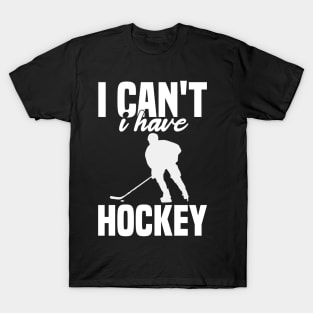 I Cant I Have Hockey Funny Gift For Hockey Lovers T-Shirt